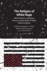 The Religion of White Rage : Religious Fervor, White Workers and the Myth of Black Racial Progress - Book