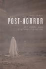 Post-Horror : Art, Genre and Cultural Elevation - Book