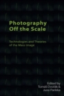Photography off the Scale : Technologies and Theories of the Mass Image - Book