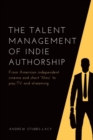 The Talent Management of Indie Authorship : From American independent cinema and short "films" to pay-TV and streaming - eBook