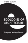 Ecologies of Architecture : Essays on Territorialisation - Book