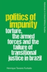 Politics of Impunity : Torture, the Armed Forces and the Failure of Transitional Justice in Brazil - Book