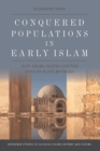 Conquered Populations in Early Islam : Non-Arabs, Slaves and the Sons of Slave Mothers - Book