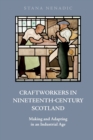 Craftworkers in Nineteenth Century Scotland : Making and Adapting in an Industrial Age - Book
