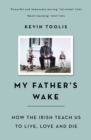 My Father's Wake : How the Irish Teach Us to Live, Love and Die - eBook