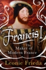 Francis I : The Maker of Modern France - eBook