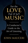 For the Love of Music : A Conductor's Guide to the Art of Listening - eBook