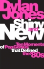 Shiny and New : Ten Moments of Pop Genius that Defined the '80s - eBook