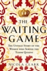 The Waiting Game : The Untold Story of the Women Who Served the Tudor Queens - eBook