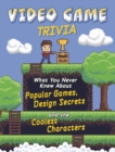 Video Game Trivia : What You Never Knew About Popular Games, Design Secrets and the Coolest Characters - Book