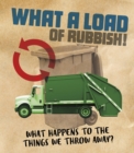 What a Load of Rubbish! : What happens to the things we throw away? - Book