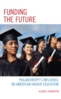 Funding the Future : Philanthropy's Influence on American Higher Education - Book