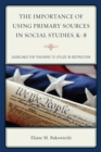 The Importance of Using Primary Sources in Social Studies, K-8 : Guidelines for Teachers to Utilize in Instruction - Book