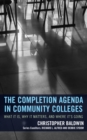 The Completion Agenda in Community Colleges : What It Is, Why It Matters, and Where It's Going - Book