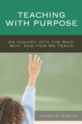 Teaching with Purpose : An Inquiry into the Who, Why, And How We Teach - eBook