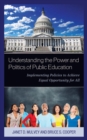 Understanding the Power and Politics of Public Education : Implementing Policies to Achieve Equal Opportunity for All - Book