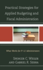 Practical Strategies for Applied Budgeting and Fiscal Administration : What Works for P-12 Administrators - Book