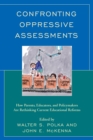 Confronting Oppressive Assessments : How Parents, Educators, and Policymakers Are Rethinking Current Educational Reforms - Book