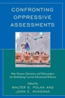 Confronting Oppressive Assessments : How Parents, Educators, and Policymakers Are Rethinking Current Educational Reforms - eBook