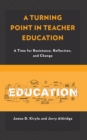 A Turning Point in Teacher Education : A Time for Resistance, Reflection, and Change - Book