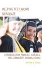 Helping Teen Moms Graduate : Strategies for Families, Schools, and Community Organizations - Book