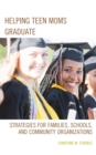 Helping Teen Moms Graduate : Strategies for Families, Schools, and Community Organizations - eBook