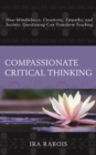 Compassionate Critical Thinking : How Mindfulness, Creativity, Empathy, and Socratic Questioning Can Transform Teaching - Book