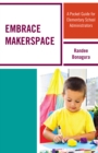 Embrace Makerspace : A Pocket Guide for Elementary School Administrators - Book
