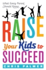 Raise Your Kids to Succeed : What Every Parent Should Know - eBook