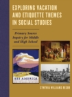 Exploring Vacation and Etiquette Themes in Social Studies : Primary Source Inquiry for Middle and High School - Book