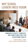 Why School Leaders Need Vision : Managing Scarcity, Mandates, and Conflicting Goals for Educational Quality - Book