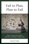 Fail to Plan, Plan to Fail : How to Create Your School’s Education Technology Strategic Plan - Book