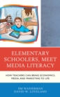 Elementary Schoolers, Meet Media Literacy : How Teachers Can Bring Economics, Media, and Marketing to Life - eBook