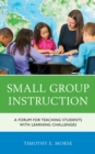 Small Group Instruction : A Forum for Teaching Students with Learning Challenges - Book