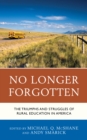 No Longer Forgotten : The Triumphs and Struggles of Rural Education in America - Book