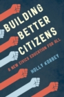Building Better Citizens : A New Civics Education for All - Book