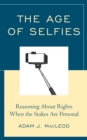 The Age of Selfies : Reasoning About Rights When the Stakes Are Personal - Book