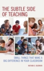 The Subtle Side of Teaching : Small Things That Make a Big Difference in Your Classroom - Book