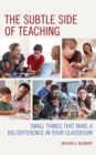 The Subtle Side of Teaching : Small Things That Make a Big Difference in Your Classroom - eBook