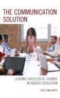 The Communication Solution : Leading Successful Change in Higher Education - Book