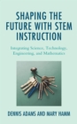 Shaping the Future with STEM Instruction : Integrating Science, Technology, Engineering, Mathematics - Book