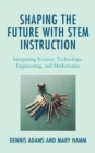 Shaping the Future with STEM Instruction : Integrating Science, Technology, Engineering, Mathematics - eBook