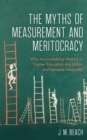 The Myths of Measurement and Meritocracy : Why Accountability Metrics in Higher Education Are Unfair and Increase Inequality - Book