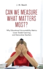 Can We Measure What Matters Most? : Why Educational Accountability Metrics Lower Student Learning and Demoralize Teachers - eBook