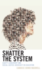 Shatter the System : Equity Leadership and Social Justice Advocacy in Education - Book