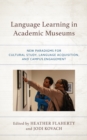 Language Learning in Academic Museums : New Paradigms for Cultural Study, Language Acquisition, and Campus Engagement - Book