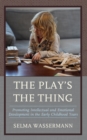 The Play's the Thing : Promoting Intellectual and Emotional Development in the Early Childhood Years - Book
