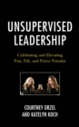 Unsupervised Leadership : Celebrating and Elevating Fun, Fab, and Fierce Females - Book