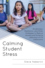 Calming Student Stress : Mindfulness, Meditation, and Other Strategies to Reduce Anxiety and Enhance Learning in K-12 Classrooms - Book