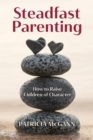 Steadfast Parenting : How to Raise Children of Character - Book